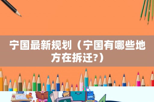 寧國最新規(guī)劃（寧國有哪些地方在拆遷?）