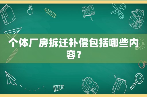 個體廠房拆遷補(bǔ)償包括哪些內(nèi)容？