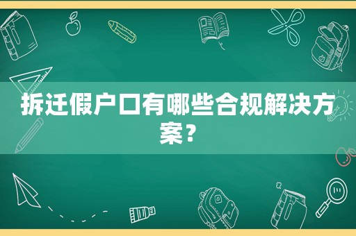 拆遷假戶口有哪些合規(guī)解決方案？