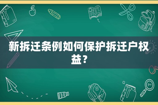 新拆遷條例如何保護(hù)拆遷戶(hù)權(quán)益？