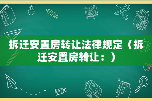 拆遷安置房轉讓法律規(guī)定（拆遷安置房轉讓：）