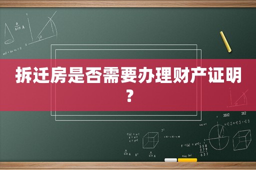 拆遷房是否需要辦理財產證明？