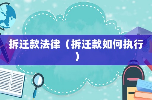 拆遷款法律（拆遷款如何執(zhí)行）