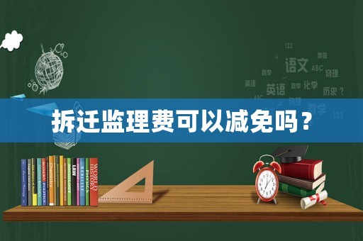 拆遷監(jiān)理費可以減免嗎？