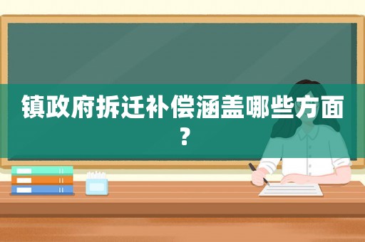 鎮(zhèn)政府拆遷補償涵蓋哪些方面？