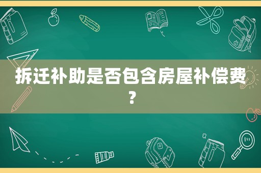 拆遷補(bǔ)助是否包含房屋補(bǔ)償費(fèi)？