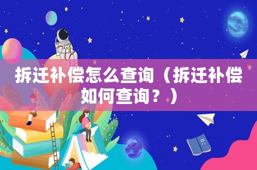 拆遷補(bǔ)償怎么查詢（拆遷補(bǔ)償如何查詢？）