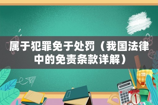 屬于犯罪免于處罰（我國法律中的免責(zé)條款詳解）