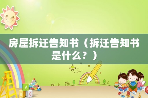 房屋拆遷告知書（拆遷告知書是什么？）