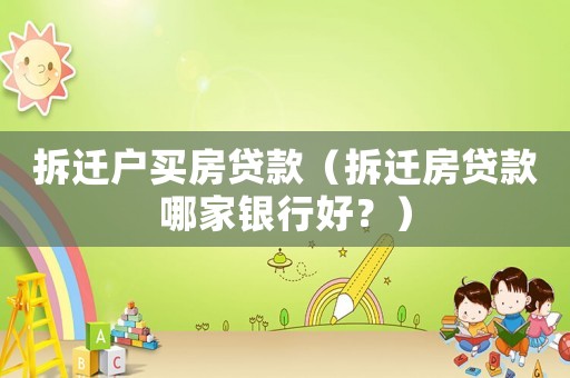 拆遷戶買房貸款（拆遷房貸款哪家銀行好？）