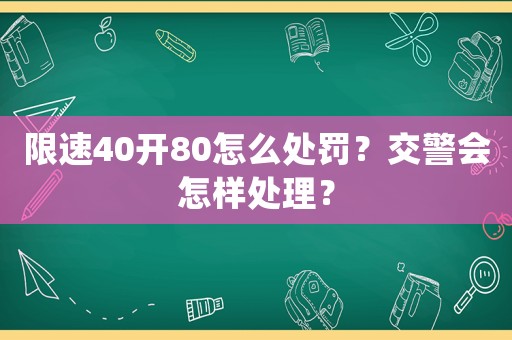 限速40開(kāi)80怎么處罰？交警會(huì)怎樣處理？