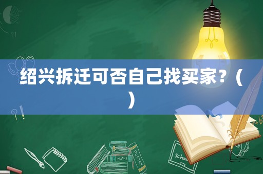 紹興拆遷可否自己找買家？()