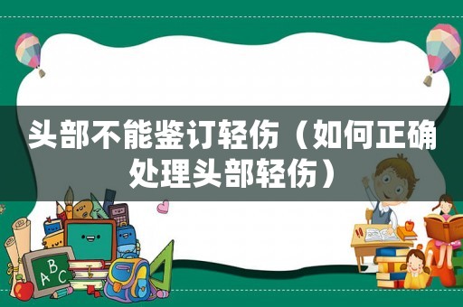 頭部不能鑒訂輕傷（如何正確處理頭部輕傷）
