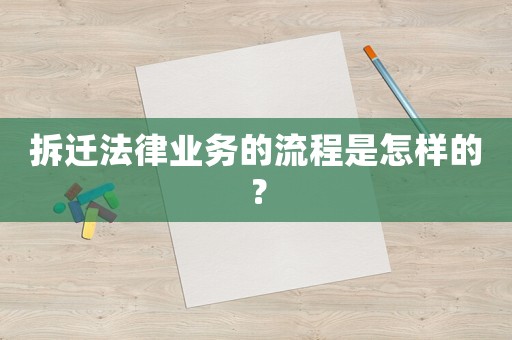 拆遷法律業(yè)務(wù)的流程是怎樣的？