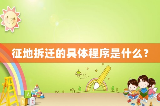征地拆遷的具體程序是什么？