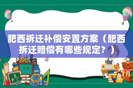 肥西拆遷補償安置方案（肥西拆遷賠償有哪些規(guī)定？）
