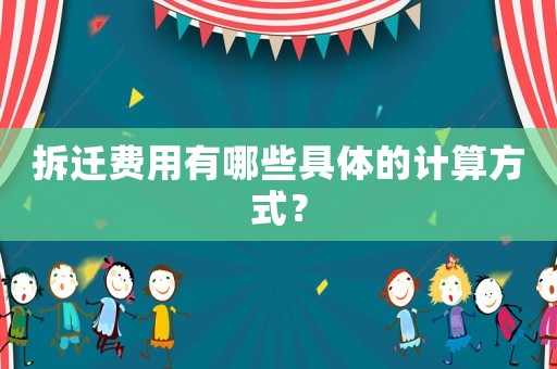 拆遷費(fèi)用有哪些具體的計(jì)算方式？