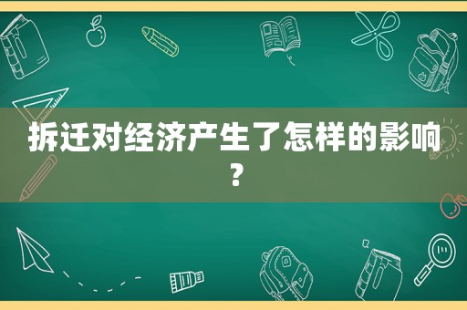 拆遷對(duì)經(jīng)濟(jì)產(chǎn)生了怎樣的影響？