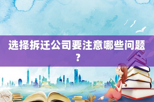 選擇拆遷公司要注意哪些問題？