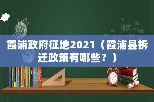 霞浦政府征地2021（霞浦縣拆遷政策有哪些？）