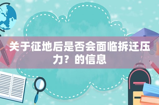 關(guān)于征地后是否會面臨拆遷壓力？的信息