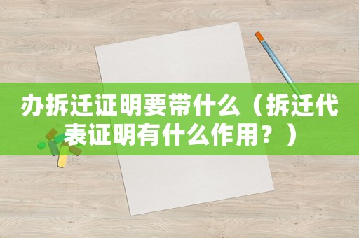 辦拆遷證明要帶什么（拆遷代表證明有什么作用？）