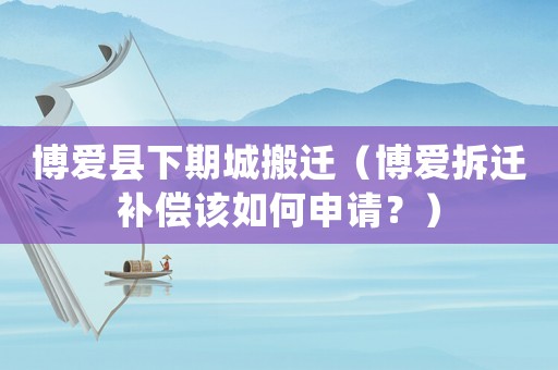 博愛縣下期城搬遷（博愛拆遷補償該如何申請？）