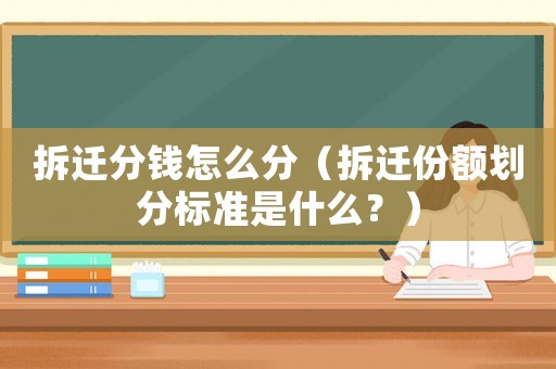 拆遷分錢怎么分（拆遷份額劃分標(biāo)準(zhǔn)是什么？）