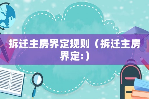 拆遷主房界定規(guī)則（拆遷主房界定:）