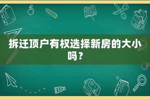拆遷頂戶有權(quán)選擇新房的大小嗎？