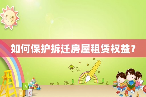 如何保護(hù)拆遷房屋租賃權(quán)益？