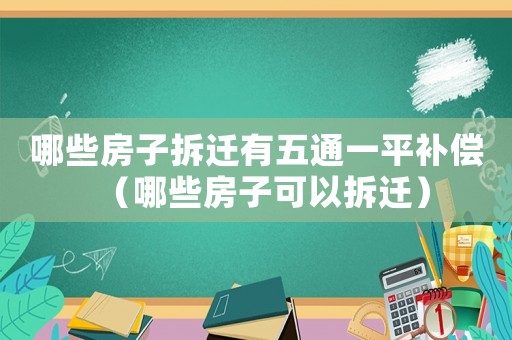 哪些房子拆遷有五通一平補(bǔ)償（哪些房子可以拆遷）