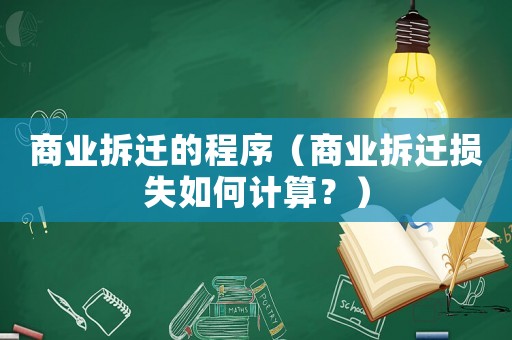 商業(yè)拆遷的程序（商業(yè)拆遷損失如何計算？）