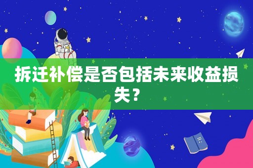 拆遷補(bǔ)償是否包括未來收益損失？