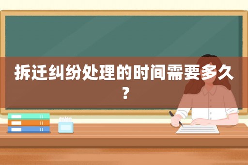 拆遷糾紛處理的時間需要多久？