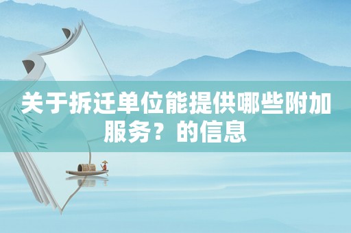 關于拆遷單位能提供哪些附加服務？的信息