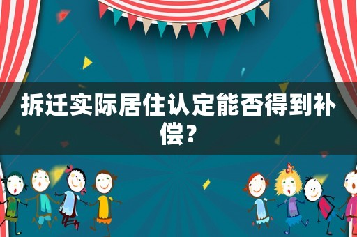 拆遷實際居住認(rèn)定能否得到補償？