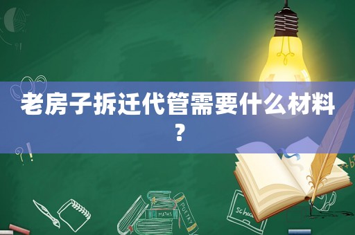 老房子拆遷代管需要什么材料？