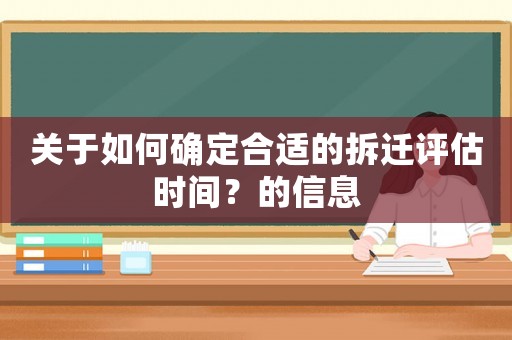 關(guān)于如何確定合適的拆遷評(píng)估時(shí)間？的信息