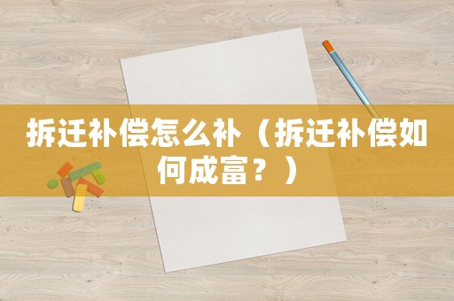 拆遷補(bǔ)償怎么補(bǔ)（拆遷補(bǔ)償如何成富？）