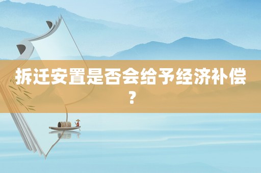 拆遷安置是否會給予經(jīng)濟(jì)補(bǔ)償？