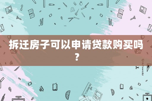 拆遷房子可以申請(qǐng)貸款購買嗎？