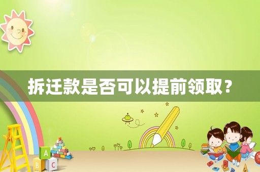 拆遷款是否可以提前領(lǐng)取？