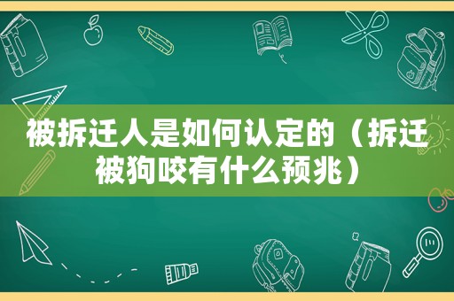 被拆遷人是如何認(rèn)定的（拆遷被狗咬有什么預(yù)兆）