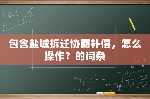 包含鹽城拆遷協(xié)商補償，怎么操作？的詞條