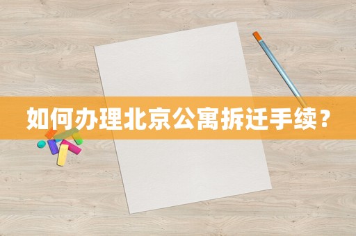 如何辦理北京公寓拆遷手續(xù)？