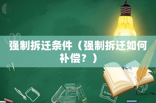 強(qiáng)制拆遷條件（強(qiáng)制拆遷如何補(bǔ)償？）