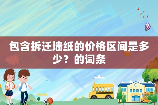 包含拆遷墻紙的價格區(qū)間是多少？的詞條