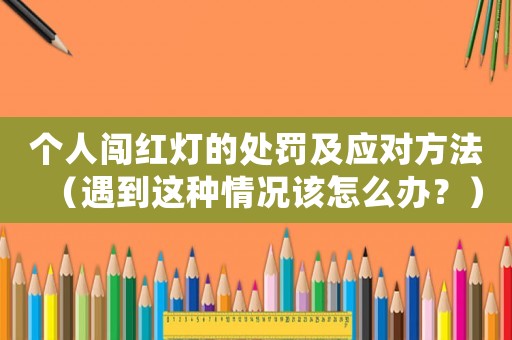 個(gè)人闖紅燈的處罰及應(yīng)對(duì)方法（遇到這種情況該怎么辦？）