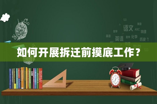 如何開(kāi)展拆遷前摸底工作？